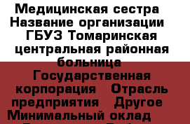Медицинская сестра › Название организации ­ ГБУЗ Томаринская центральная районная больница, Государственная корпорация › Отрасль предприятия ­ Другое › Минимальный оклад ­ 1 - Все города Работа » Вакансии   . Мордовия респ.